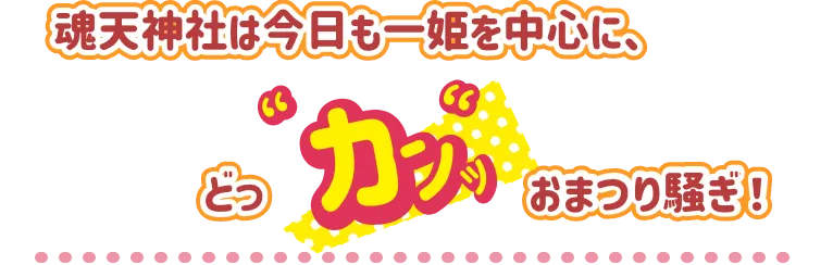 魂天神社は今日も一姫を中心に、どっカンッおまつり騒ぎ！